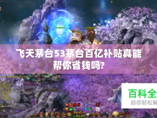 飞天茅台53茅台百亿补贴真能帮你省钱吗?