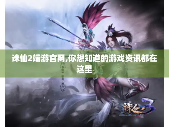 诛仙2端游官网,你想知道的游戏资讯都在这里