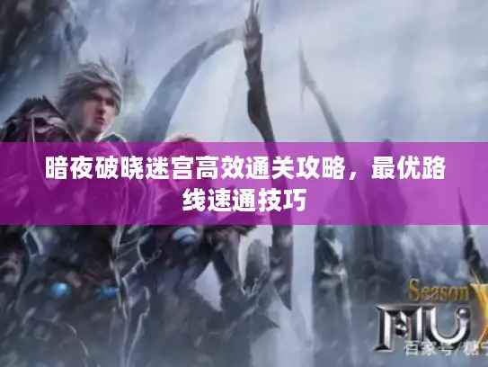 暗夜破晓迷宫高效通关攻略，最优路线速通技巧