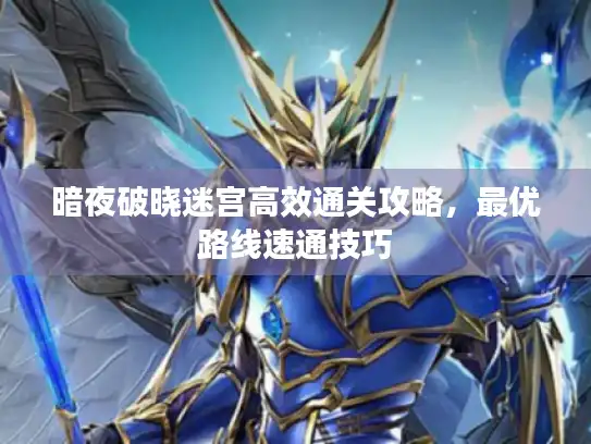 暗夜破晓迷宫高效通关攻略，最优路线速通技巧