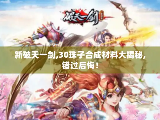 新破天一剑,30珠子合成材料大揭秘,错过后悔！