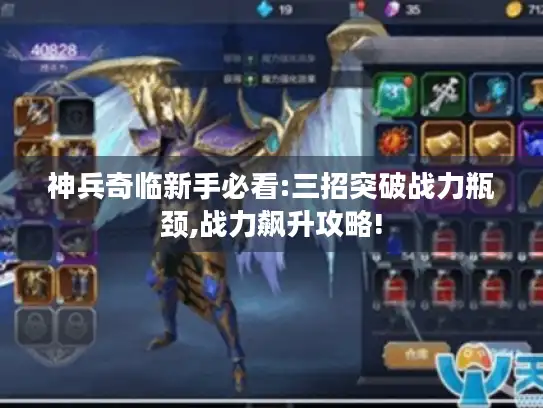 神兵奇临新手必看:三招突破战力瓶颈,战力飙升攻略! 神兵奇临新手必看:三招突破战力瓶颈,战力飙升攻略!