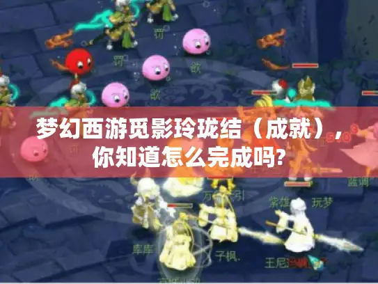 梦幻西游觅影玲珑结（成就）,你知道怎么完成吗?