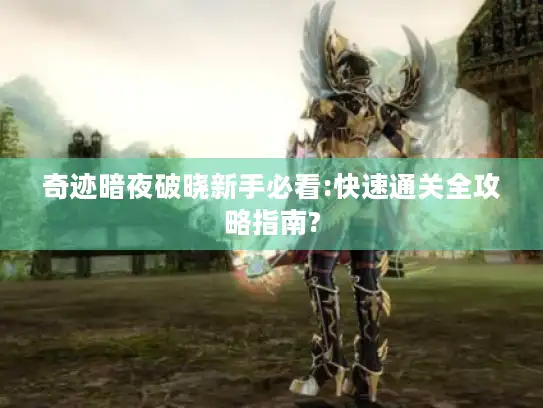 奇迹暗夜破晓新手必看:快速通关全攻略指南?