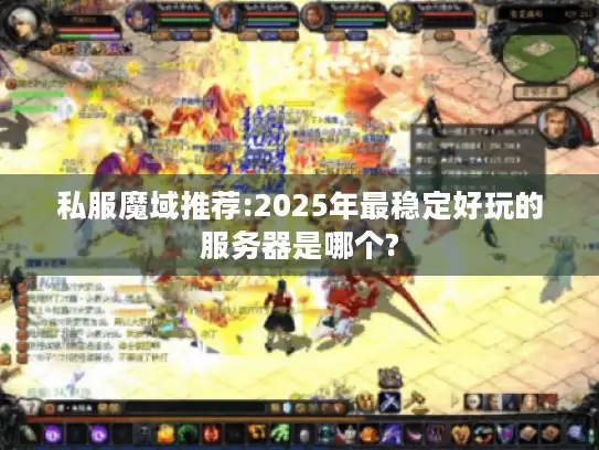 私服魔域推荐:2025年最稳定好玩的服务器是哪个?