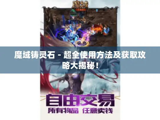 魔域铸灵石 - 超全使用方法及获取攻略大揭秘！