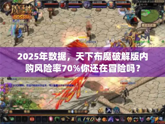2025年数据,天下布魔破解版内购风险率70%你还在冒险吗? 2025年数据,天下布魔破解版内购风险率70%你还在冒险吗?