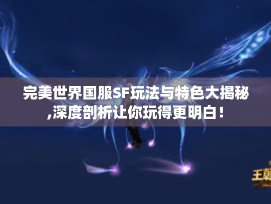 完美世界国服SF玩法与特色大揭秘,深度剖析让你玩得更明白！