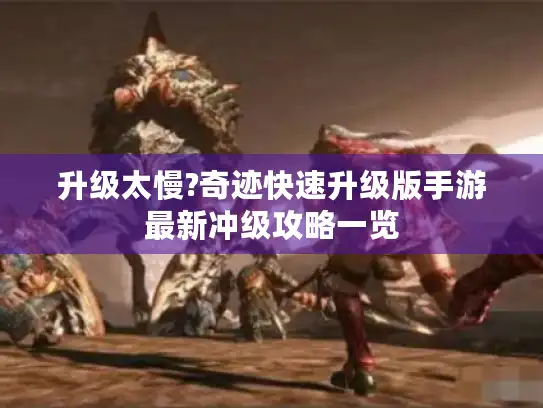 升级太慢?奇迹快速升级版手游最新冲级攻略一览