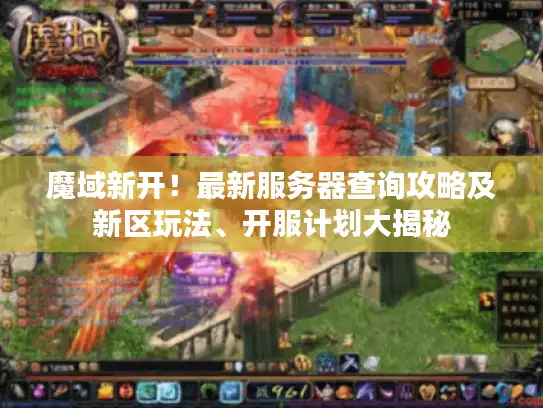 魔域新开！最新服务器查询攻略及新区玩法、开服计划大揭秘