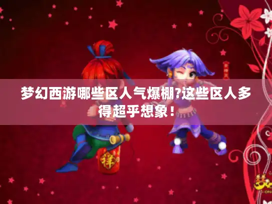 梦幻西游哪些区人气爆棚?这些区人多得超乎想象! 梦幻西游哪些区人气爆棚?这些区人多得超乎想象!