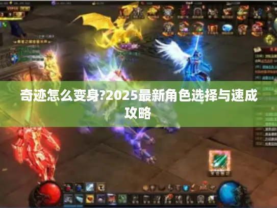 奇迹怎么变身?2025最新角色选择与速成攻略