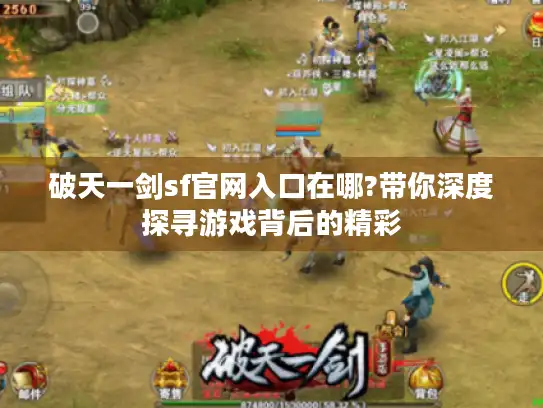 破天一剑sf官网入口在哪?带你深度探寻游戏背后的精彩 破天一剑sf官网入口在哪?带你深度探寻游戏背后的精彩