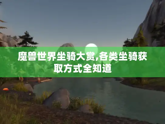 魔兽世界坐骑大赏,各类坐骑获取方式全知道 魔兽世界坐骑大赏,各类坐骑获取方式全知道
