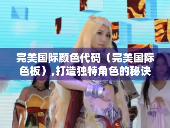 完美国际颜色代码（完美国际色板）,打造独特角色的秘诀