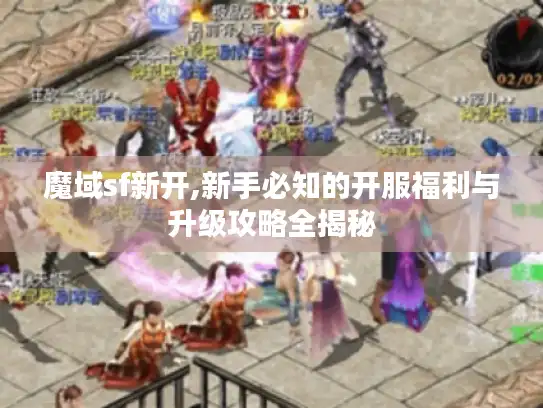魔域sf新开,新手必知的开服福利与升级攻略全揭秘 魔域sf新开,新手必知的开服福利与升级攻略全揭秘