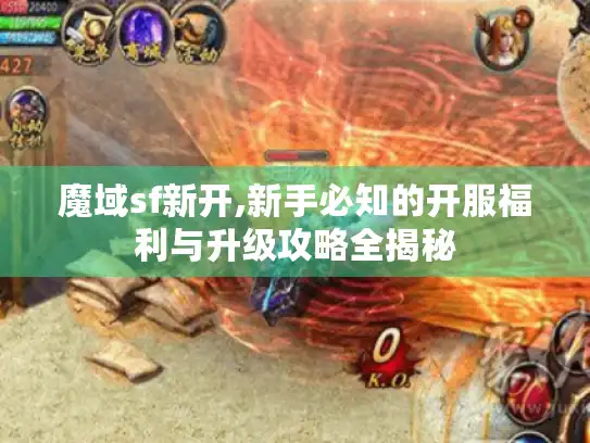 魔域sf新开,新手必知的开服福利与升级攻略全揭秘 魔域sf新开,新手必知的开服福利与升级攻略全揭秘