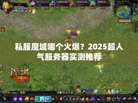 私服魔域哪个火爆?2025超人气服务器实测推荐 私服魔域哪个火爆?2025超人气服务器实测推荐
