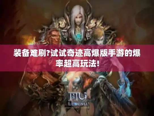 装备难刷?试试奇迹高爆版手游的爆率超高玩法! 装备难刷?试试奇迹高爆版手游的爆率超高玩法!