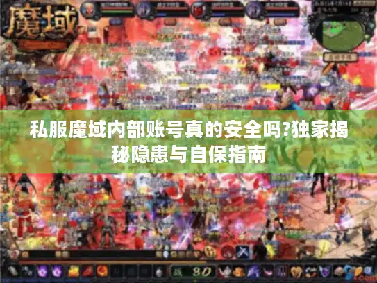 私服魔域内部账号真的安全吗?独家揭秘隐患与自保指南