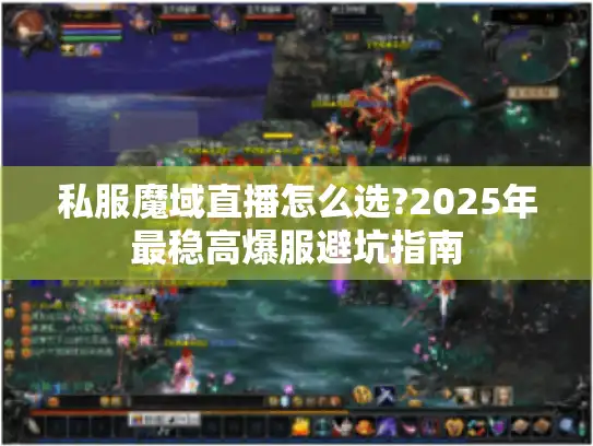 私服魔域直播怎么选?2025年最稳高爆服避坑指南