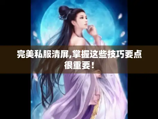完美私服清屏,掌握这些技巧要点很重要！