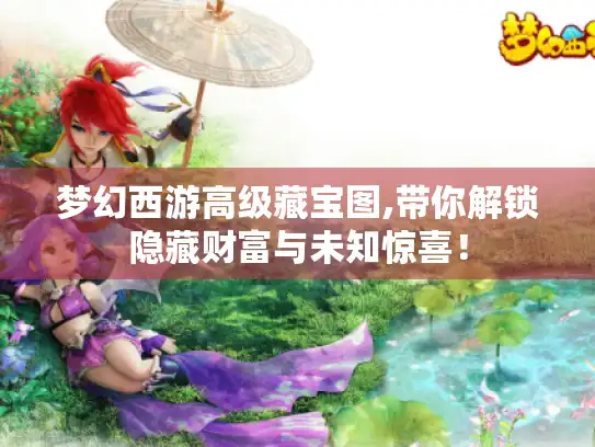 梦幻西游高级藏宝图,带你解锁隐藏财富与未知惊喜！