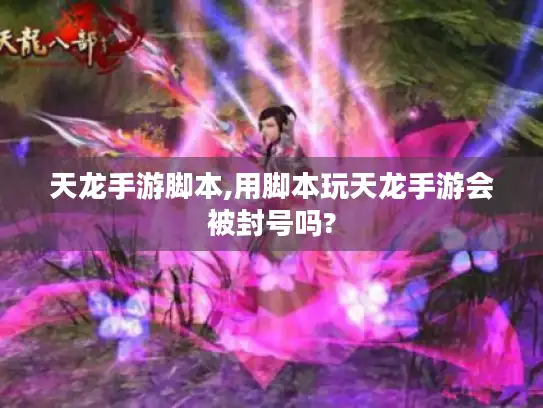 天龙手游脚本,用脚本玩天龙手游会被封号吗?