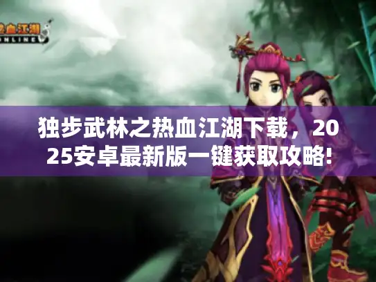 独步武林之热血江湖下载，2025安卓最新版一键获取攻略!