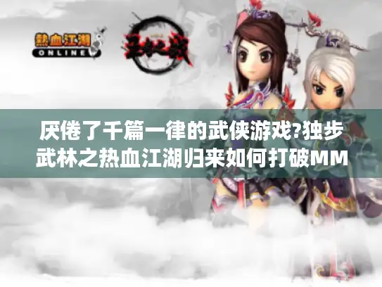 厌倦了千篇一律的武侠游戏?独步武林之热血江湖归来如何打破MMO同质化困局?