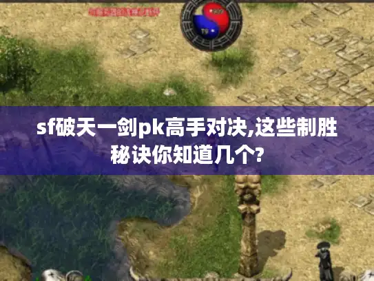 sf破天一剑pk高手对决,这些制胜秘诀你知道几个?