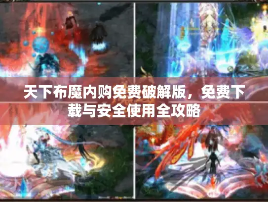 天下布魔内购免费破解版，免费下载与安全使用全攻略