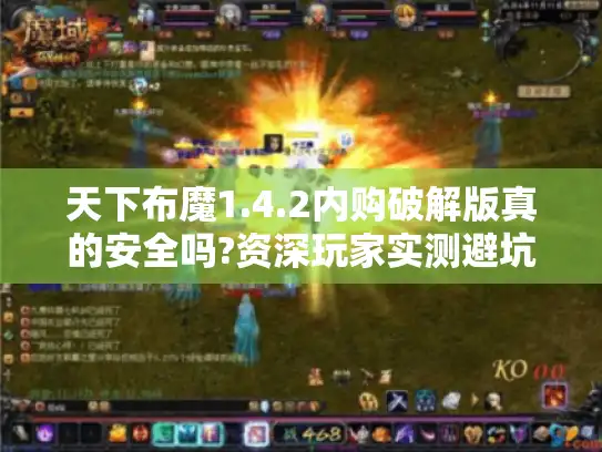 天下布魔1.4.2内购破解版真的安全吗?资深玩家实测避坑指南