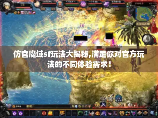仿官魔域sf玩法大揭秘,满足你对官方玩法的不同体验需求! 仿官魔域sf玩法大揭秘,满足你对官方玩法的不同体验需求!