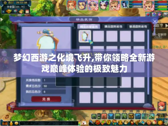 梦幻西游之化境飞升,带你领略全新游戏巅峰体验的极致魅力 梦幻西游之化境飞升,带你领略全新游戏巅峰体验的极致魅力