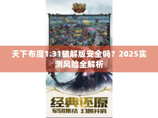 天下布魔1.31破解版安全吗？2025实测风险全解析