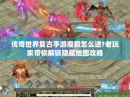传奇世界复古手游魔殿怎么进?老玩家带你解锁隐藏地图攻略