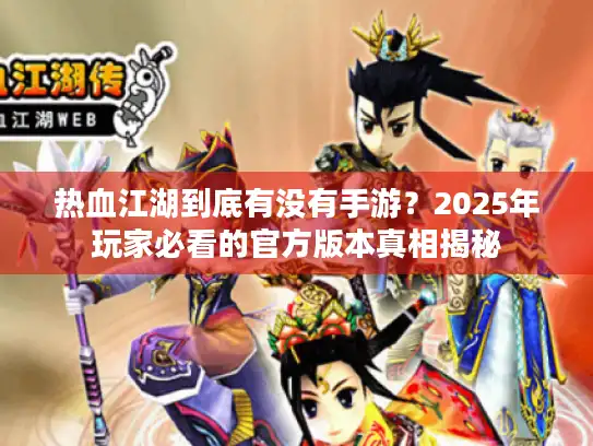 热血江湖到底有没有手游?2025年玩家必看的官方版本真相揭秘 热血江湖到底有没有手游?2025年玩家必看的官方版本真相揭秘