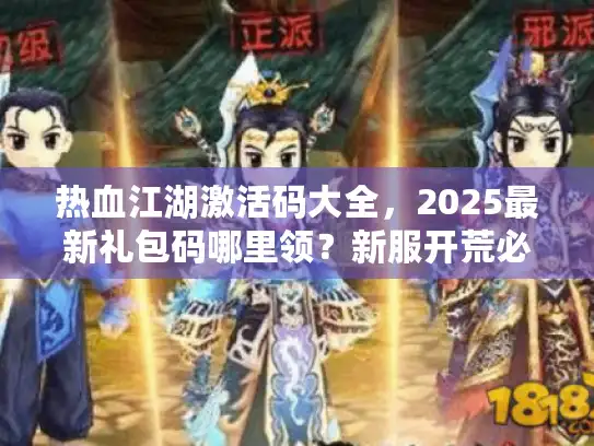 热血江湖激活码大全，2025最新礼包码哪里领？新服开荒必备！