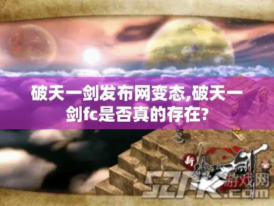 破天一剑发布网变态,破天一剑fc是否真的存在? 破天一剑发布网变态,破天一剑fc是否真的存在?