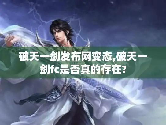 破天一剑发布网变态,破天一剑fc是否真的存在? 破天一剑发布网变态,破天一剑fc是否真的存在?