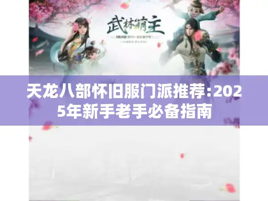 天龙八部怀旧服门派推荐:2025年新手老手必备指南