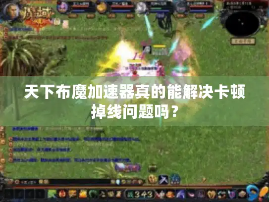 天下布魔加速器真的能解决卡顿掉线问题吗? 天下布魔加速器真的能解决卡顿掉线问题吗?