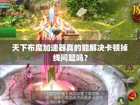 天下布魔加速器真的能解决卡顿掉线问题吗? 天下布魔加速器真的能解决卡顿掉线问题吗?