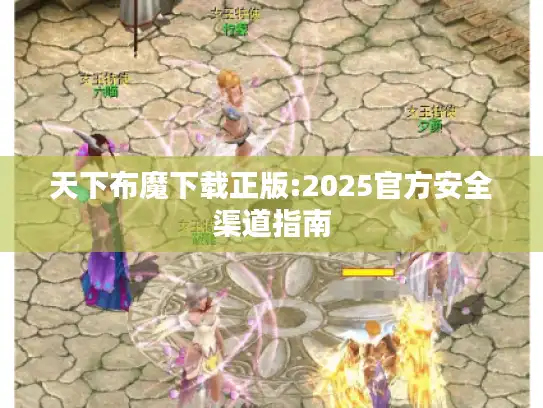天下布魔下载正版:2025官方安全渠道指南