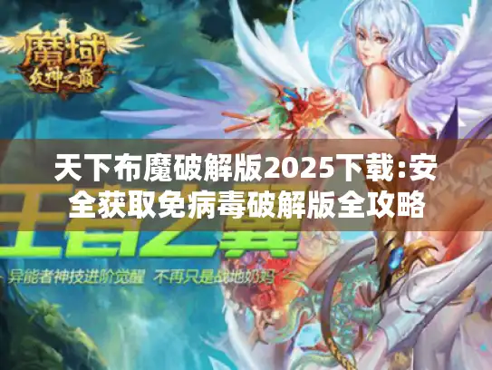 天下布魔破解版2025下载:安全获取免病毒破解版全攻略 天下布魔破解版2025下载:安全获取免病毒破解版全攻略