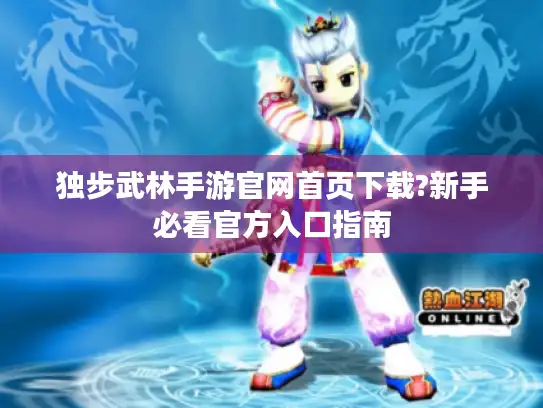 独步武林手游官网首页下载?新手必看官方入口指南