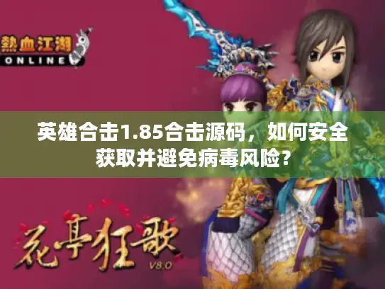 英雄合击1.85合击源码，如何安全获取并避免病毒风险？