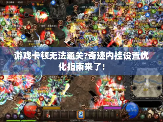 游戏卡顿无法通关?奇迹内挂设置优化指南来了!