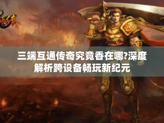 三端互通传奇究竟香在哪?深度解析跨设备畅玩新纪元